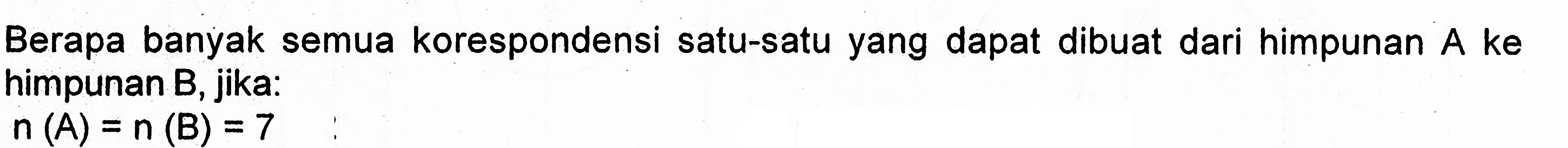 Berapa banyak semua korespondensi satu-satu yang dapat dibuat dari himpunan A ke himpunan B, jika: n(A) = n(B) = 7