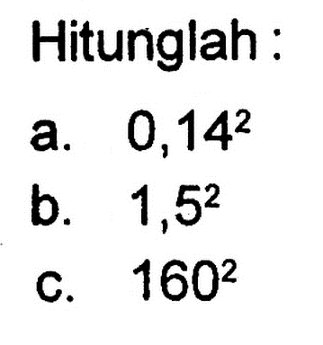 Hitunglah : a. 0,14^2 b. 1,5^2 c. 160^2