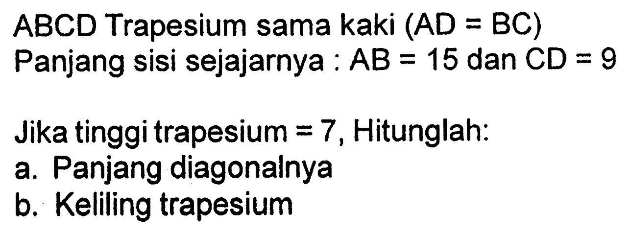 ABCD Trapesium sama kaki (AD=BC)Panjang sisi sejajarnya: AB=15 dan CD=9 Jika tinggi trapesium=7, Hitunglah:a. Panjang diagonalnyab. Keliling trapesium