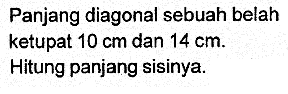 Panjang diagonal sebuah belah ketupat 10 cm dan 14 cm. Hitung panjang sisinya.