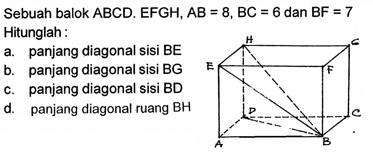 Sebuah balok  A B C D .  E F G H, A B=8, B C=6  dan  B F=7  Hitunglah:a. panjang diagonal sisi BEb. panjang diagonal sisi BGc. panjang diagonal sisi BDd. panjang diagonal ruang  BH 