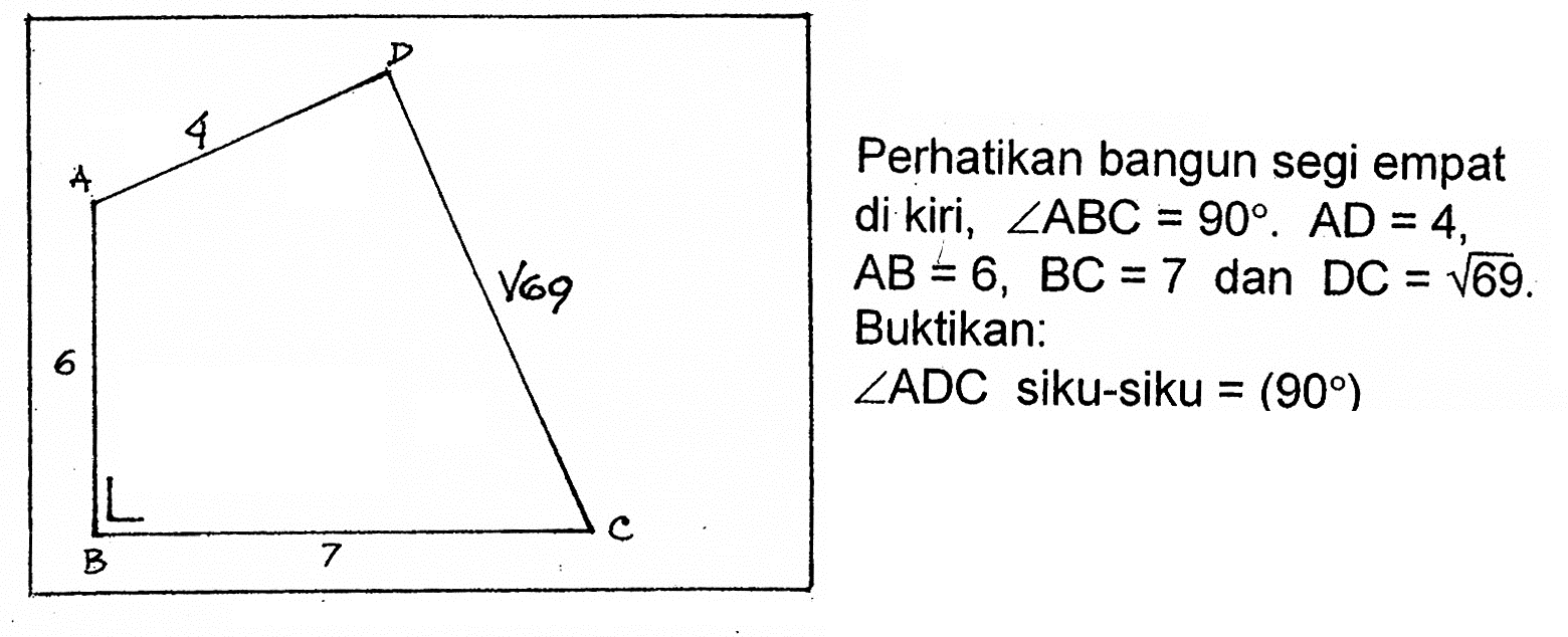 Perhatikan bangun segi empat di kiri, sudut ABC 90. = AD = 4, AB = 6, BC = 7 dan DC = akar (69). Buktikan : sudut ADC siku-siku = (90) A 4 D 6 akar (69) B 7 C