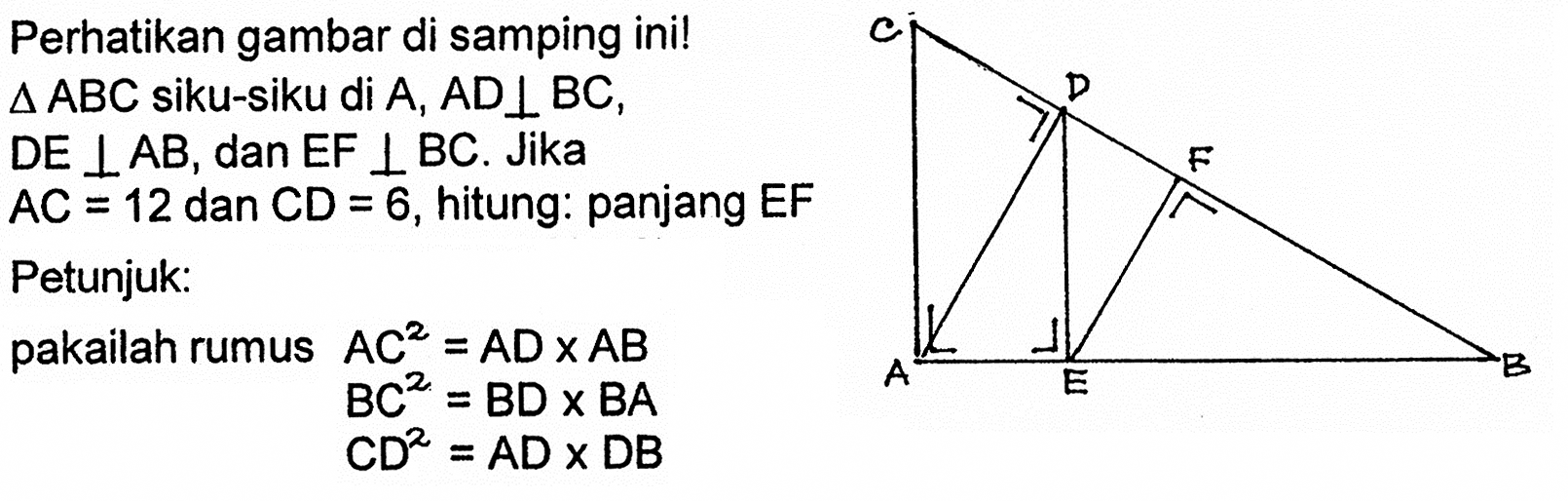 segitiga ABC siku-siku di A, AD tegak lurus BC, DE tegak lurus AB, dan EF tegak lurus BC. Jika AC=12 dan CD=6, hitung: panjang EF Petunjuk: pakailah rumus AC^2=ADxAB BC^2=BDxBA CD^2=ADxDB