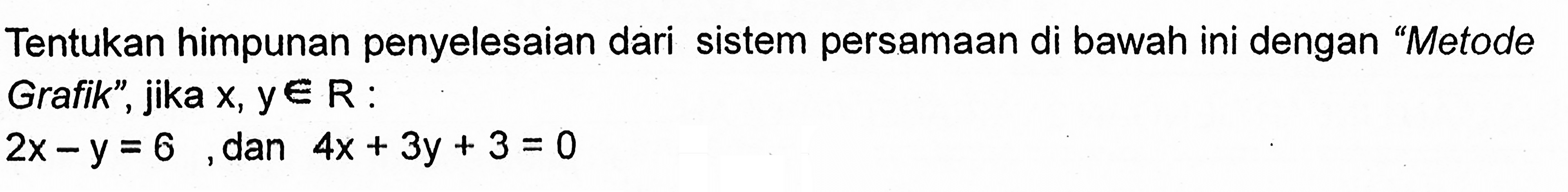 Tentukan himpunan penyelesaian dari sistem persamaan di bawah ini dengan "Metode Grafik", jika x, y e R 2x - y = 6 dan 4x + 3y + 3 = 0