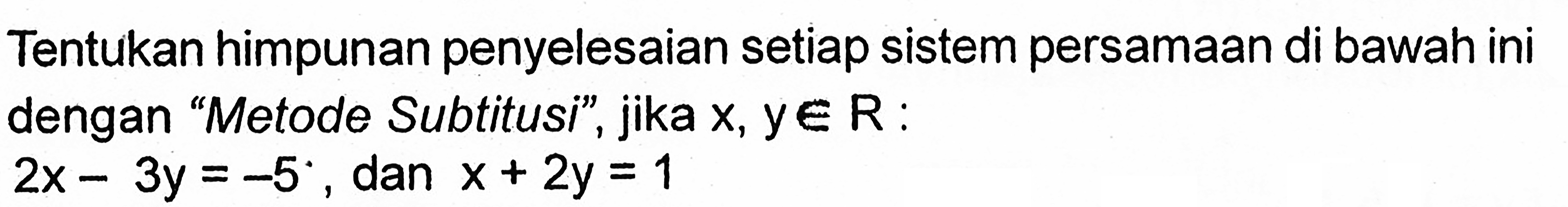 Tentukan himpunan penyelesaian setiap sistem persamaan di bawah ini dengan "Metode Subtitusi", jika x, y e R : 2x - 3y = -5 dan x + 2y = 1