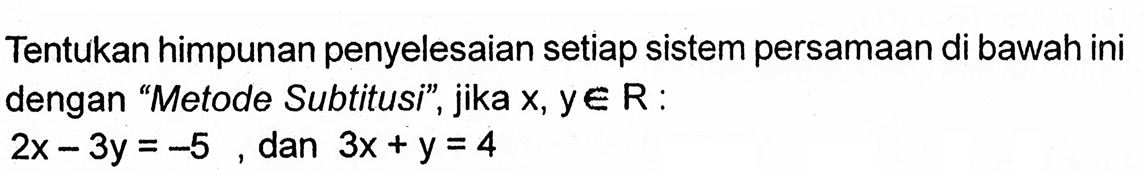 Tentukan himpunan penyelesaian setiap sistem persamaan di bawah ini dengan "Metode Subtitusi" , jika x, y e R: 2X - 3y =-5 dan 3x + y = 4