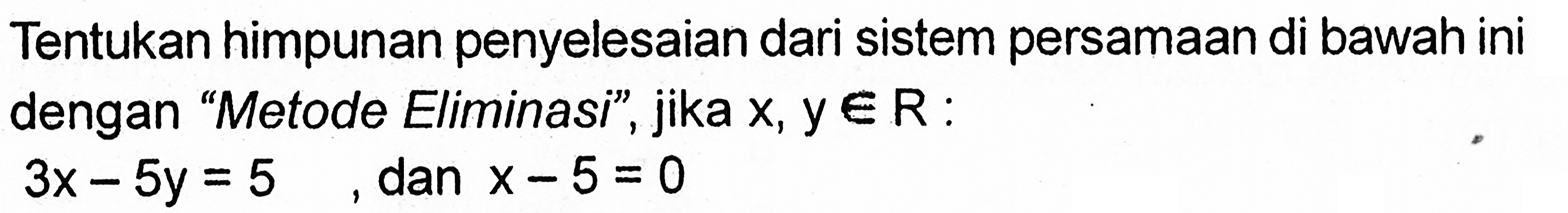 Tentukan himpunan penyelesaian dari sistem persamaan di bawah ini dengan "Metode Eliminasi", jika x, y e R : 3x-5y=5 dan x-5y=0