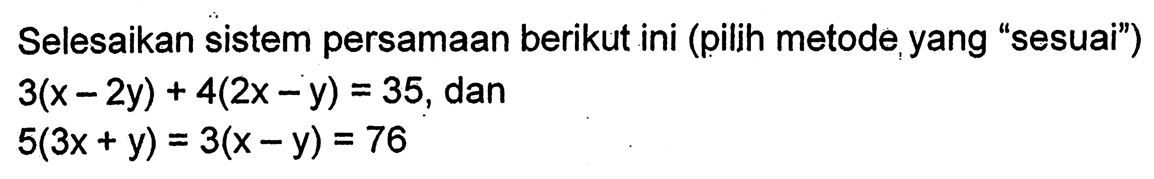 Selesaikan sistem persamaan berikut ini (pilih metode,yang "sesuai") 4(2x = y) = 35, dan 3(x = 2y) 5(3x + y) = 3(x -y) = 76