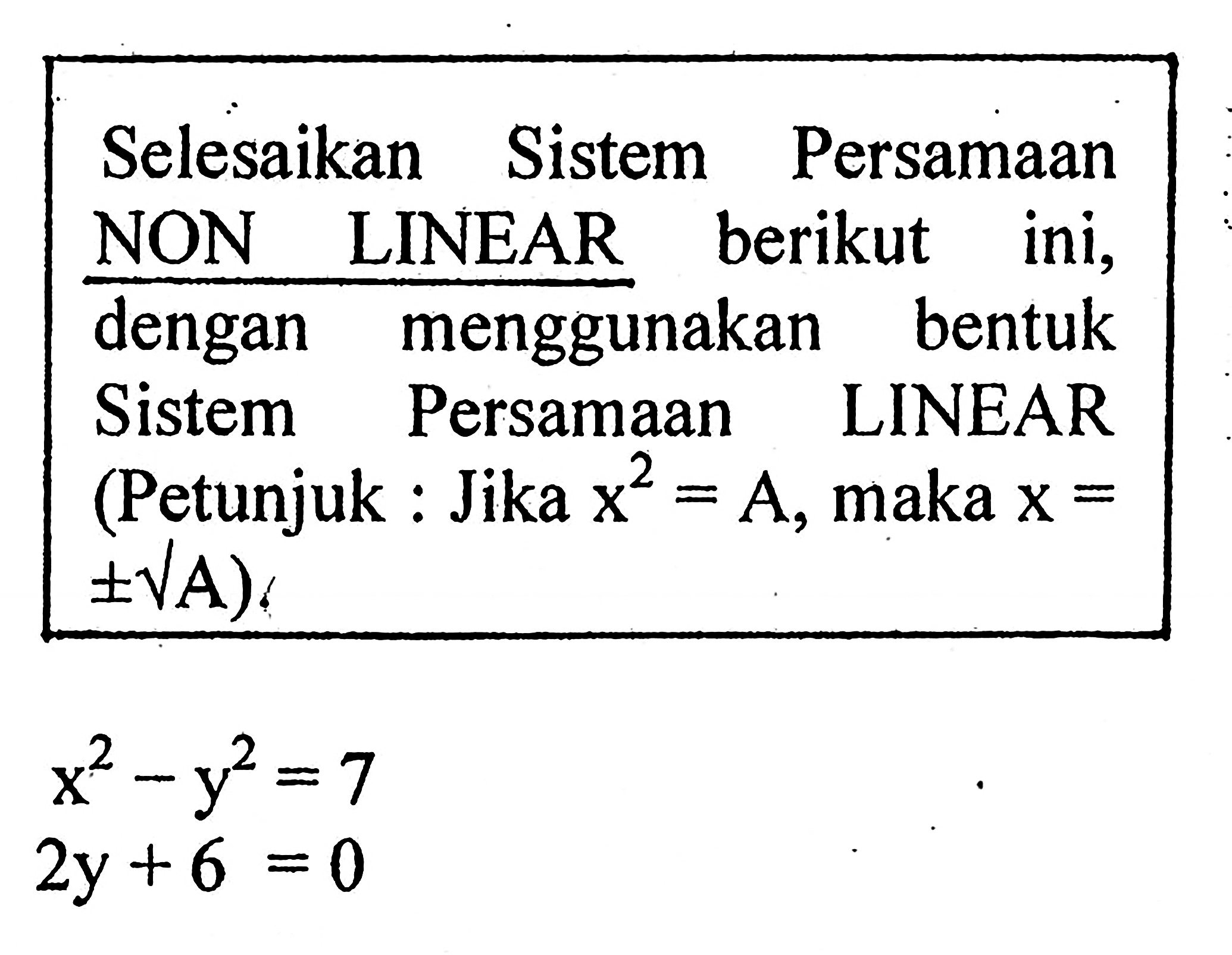 Selesaikan Sistem Persamaan NON LINEAR berikut ini, dengan menggunakan bentuk Sistem Persamaan LINEAR (Petunjuk: Jika x^2 = A, maka x = +- akar(A). x^2 - y^2 = 7 2y + 6 = 0