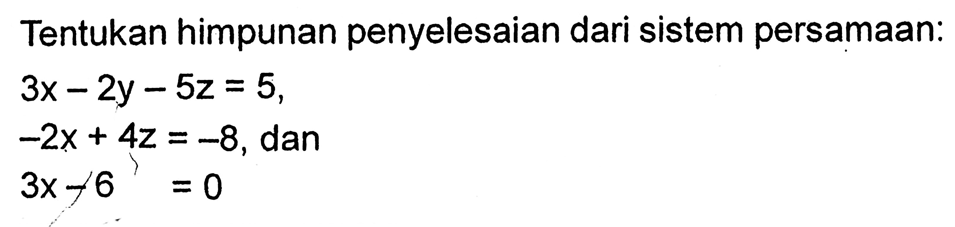 Tentukan himpunan penyelesaian dari sistem persamaan: 3x-2y-5x=5, -2x+4z=-8, dan 3z-6=0