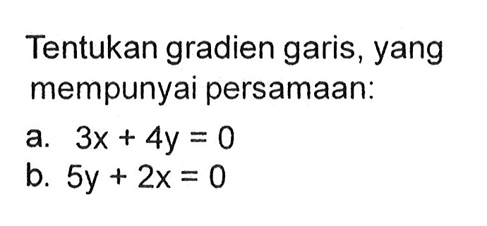 Tentukan gradien garis, yang mempunyai persamaan: a. 3x + 4y = 0 b. 5y + 2x = 0