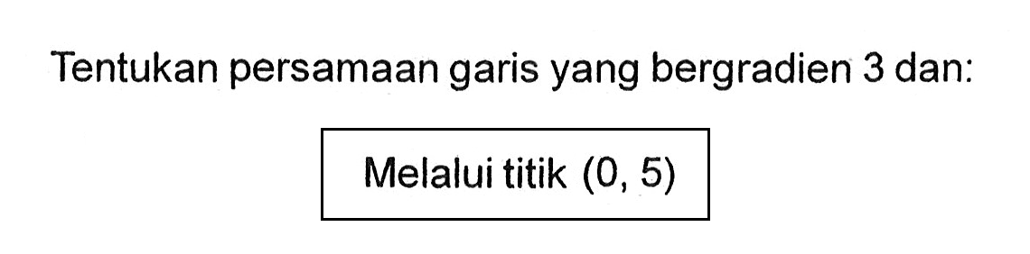 Tentukan persamaan garis yang bergradien 3 dan: Melalui titik (0, 5)