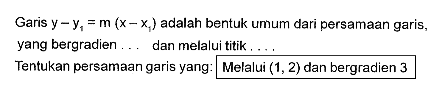 Garis y - y1 = m(x - x1) adalah bentuk umum dari persamaan garis, yang bergradien ... dan melalui titik ... Tentukan persamaan garis yang: Melalui (1, 2) dan bergradien 3