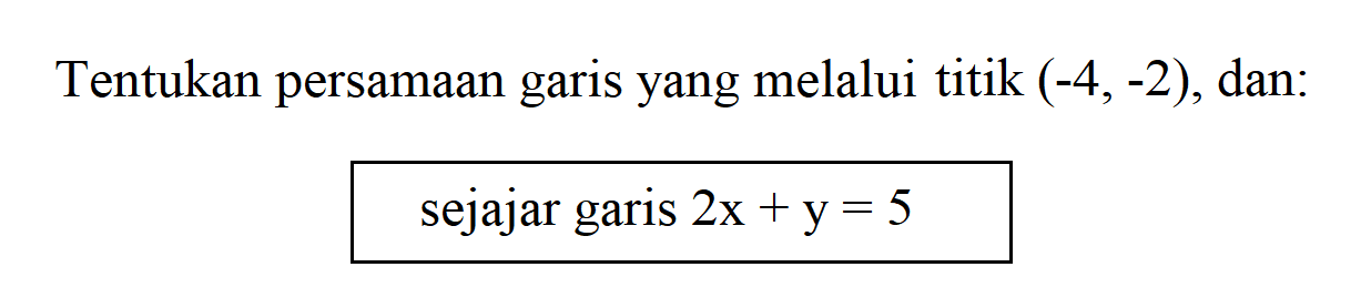 Tentukan persamaan garis yang melalui titik (-4,-2), dan: sejajar garis 2x + y = 5