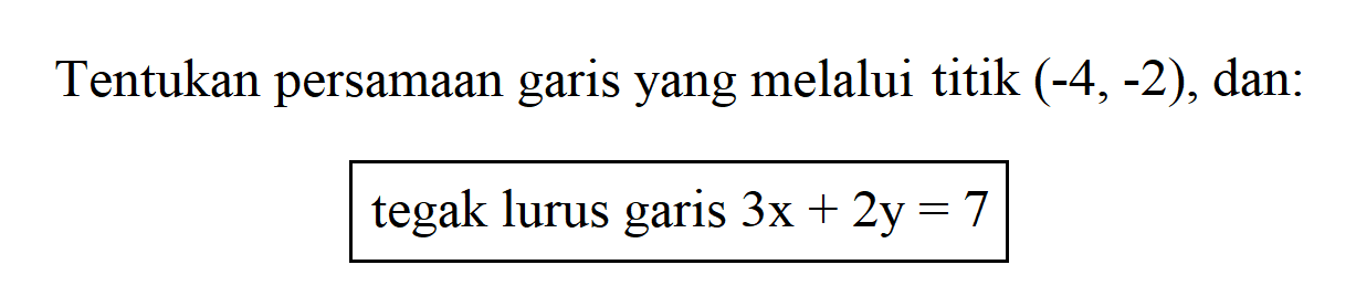 Tentukan persamaan garis yang melalui titik (-4, -2), dan: tegak lurus garis 3x + 2y = 7