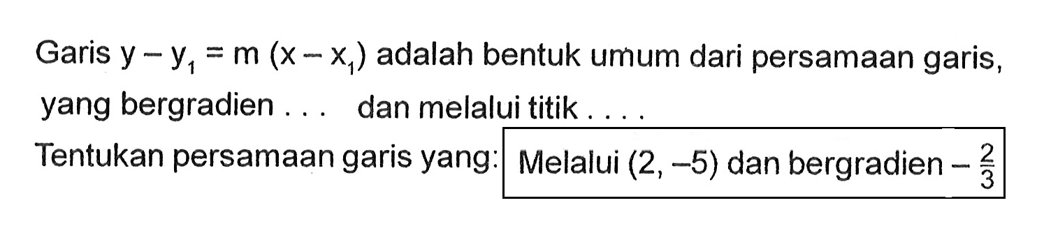 Garis y - y1 = m (x - x1) adalah bentuk umum dari persamaan garis, yang bergradien . . . dan melalui titik . . . Tentukan persamaan garis yang: Melalui (2, -5) dan bergradien -2/3