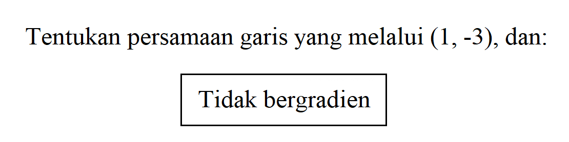 Tentukan persamaan garis yang melalui (1,-3), dan: Tidak bergradien