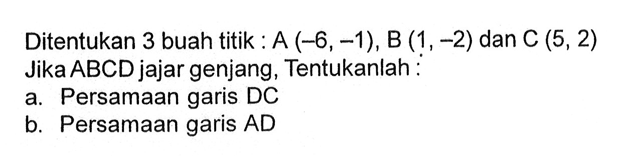 Ditentukan 3 buah titik A (-6,-1),B (1, -2) dan C (5, 2) Jika ABCD jajar genjang, Tentukanlah : a. Persamaan garis DC b. Persamaan garis AD