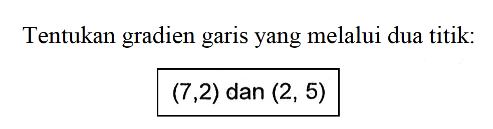 Tentukan gradien garis yang melalui dua titik: (7,2) dan (2, 5)