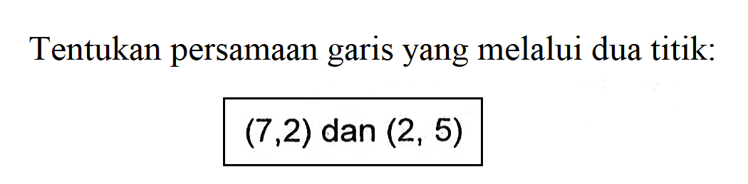 Tentukan persamaan garis yang melalui dua titik: (7,2) dan (2, 5)