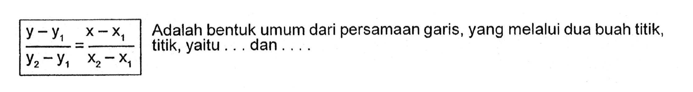 (y-y1)/(y2-y1) = (x-x1)/(x2-x1) Adalah bentuk umum dari persamaan garis, yang melalui dua buah titik, titik, yaitu ... dan ....