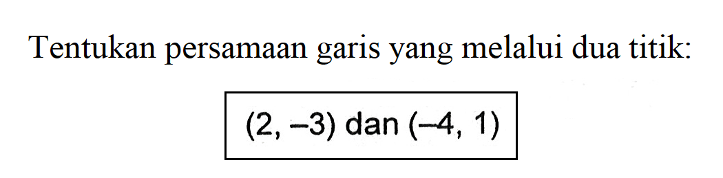 Tentukan persamaan garis yang melalui dua titik: (2,-3) dan (-4, 1)