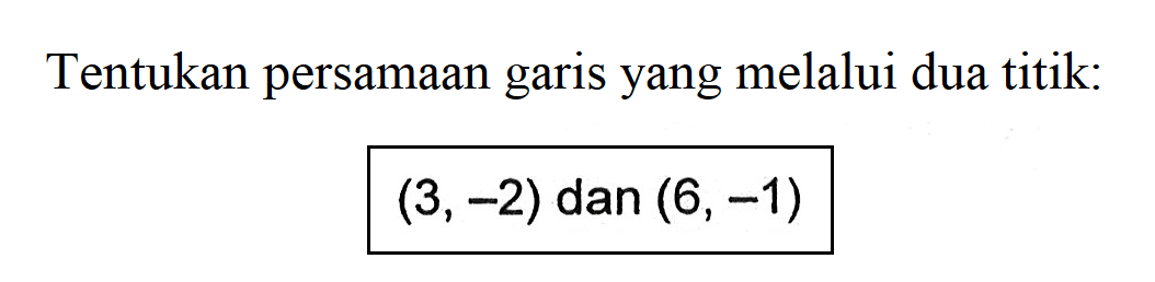 Tentukan persamaan garis yang melalui dua titik: (3, -2) dan (6, -1)