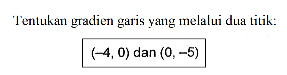 Tentukan gradien garis yang melalui dua titik: (-4,0) dan (0,-5)