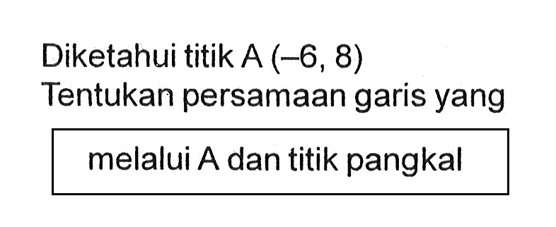 Diketahui titik A (-6, 8) Tentukan persamaan garis yang melalui A dan titik pangkal