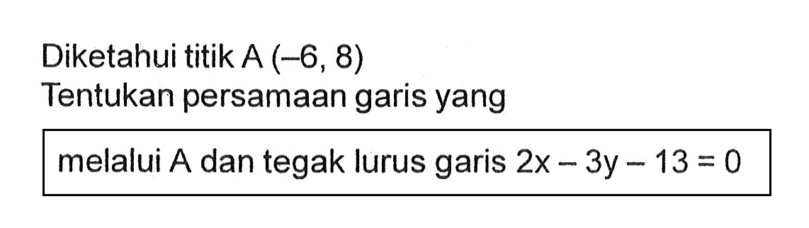 Diketahui titik A (-6, 8) Tentukan persamaan garis yang melalui A dan tegak lurus garis 2x-3y-13=0