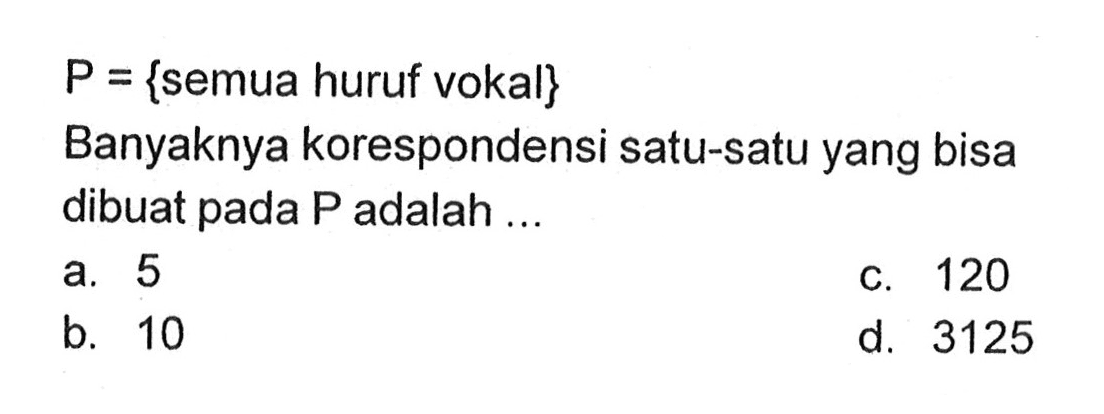 P = {semua huruf vokal} Banyaknya korespondensi satu-satu yang bisa dibuat pada P adalah ...