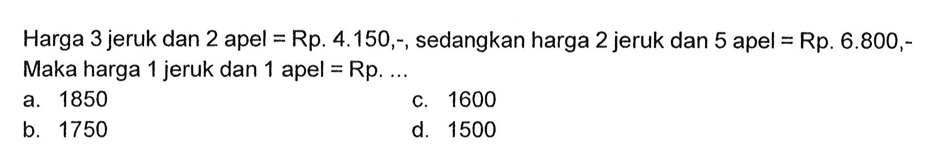 Harga 3 jeruk dan 2 apel = Rp. 4.150,-, sedangkan harga 2 jeruk dan 5 apel = Rp. 6.800,- Maka harga 1 jeruk dan 1 apel = Rp....