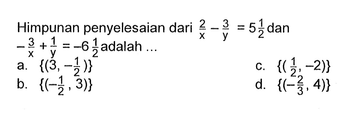 Himpunan penyelesaian dari 2/x -3/y = 5 1/2 dan -3/x + 1/y = -6 1/2 adalah ...