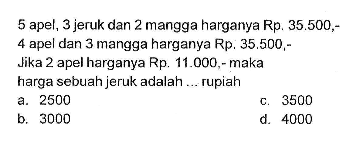 5 apel, 3 jeruk dan 2 mangga harganya Rp. 35.500,- 4 apel dan 3 mangga harganya Rp. 35.500,- Jika 2 apel harganya Rp. 11.000,- maka harga sebuah jeruk adalah ... rupiah