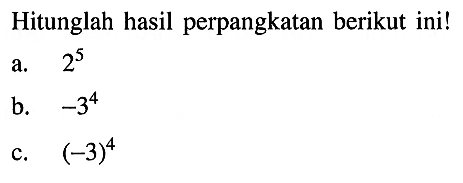 Hitunglah hasil perpangkatan berikut ini! a. 2^5 b. -3^4 c. (-3)^4