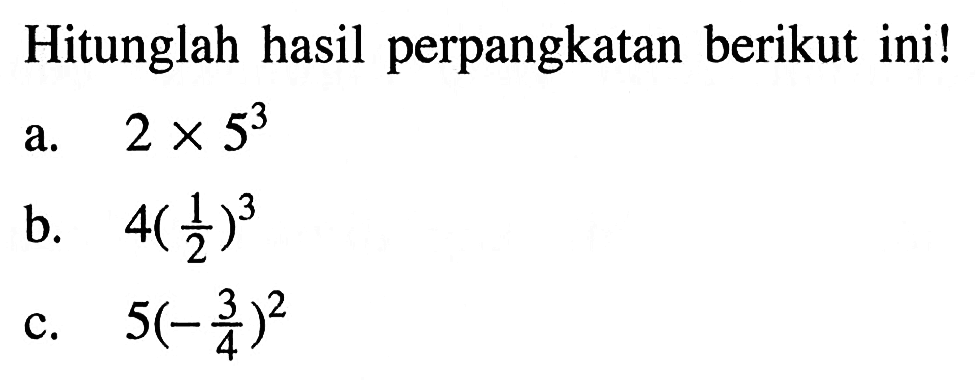 Hitunglah hasil perpangkatan berikut ini! a. 2 x 5^3 b. 4 (1/2)^3 c. 5 (-3/4)^2