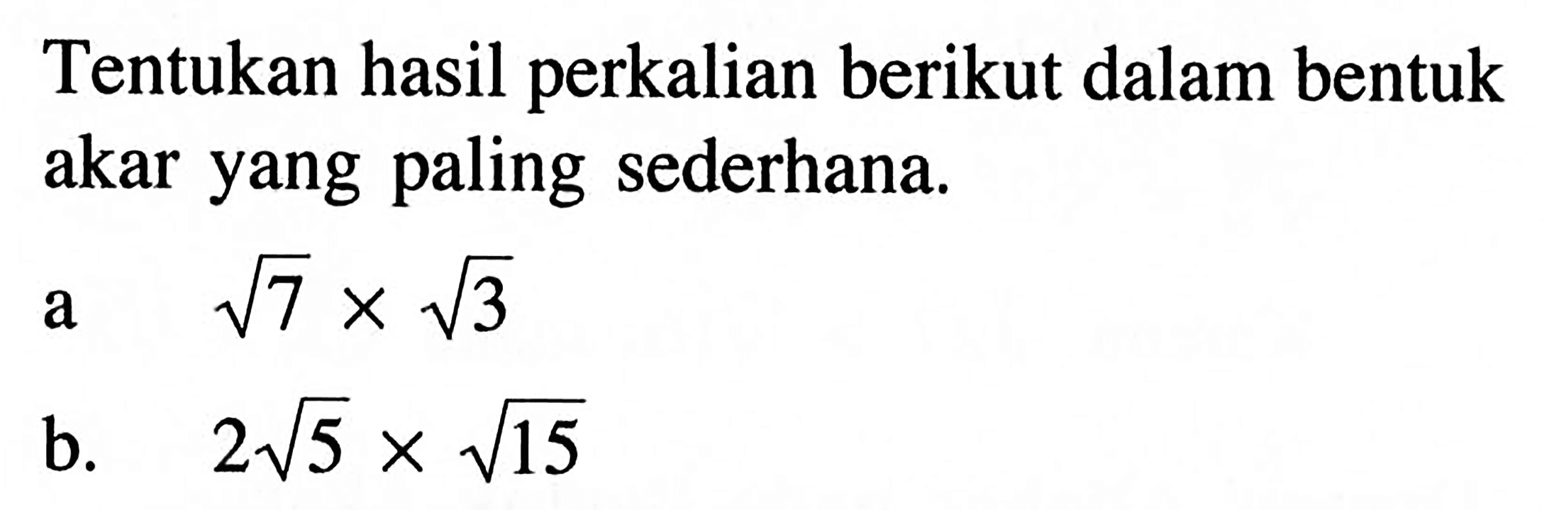 Tentukan hasil perkalian berikut dalam bentuk akar yang paling sederhana. a. akar(7) x akar(3) b. 2 akar(5) x akar(15)