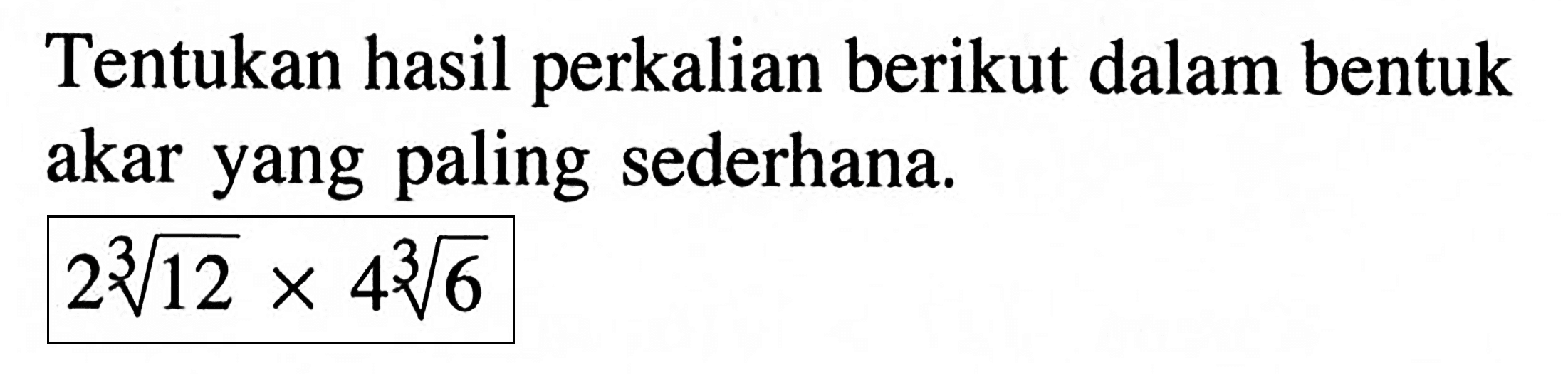 Tentukan hasil perkalian berikut dalam bentuk akar yang paling sederhana. 2(12^(1/3)) x 4(6^(1/3))