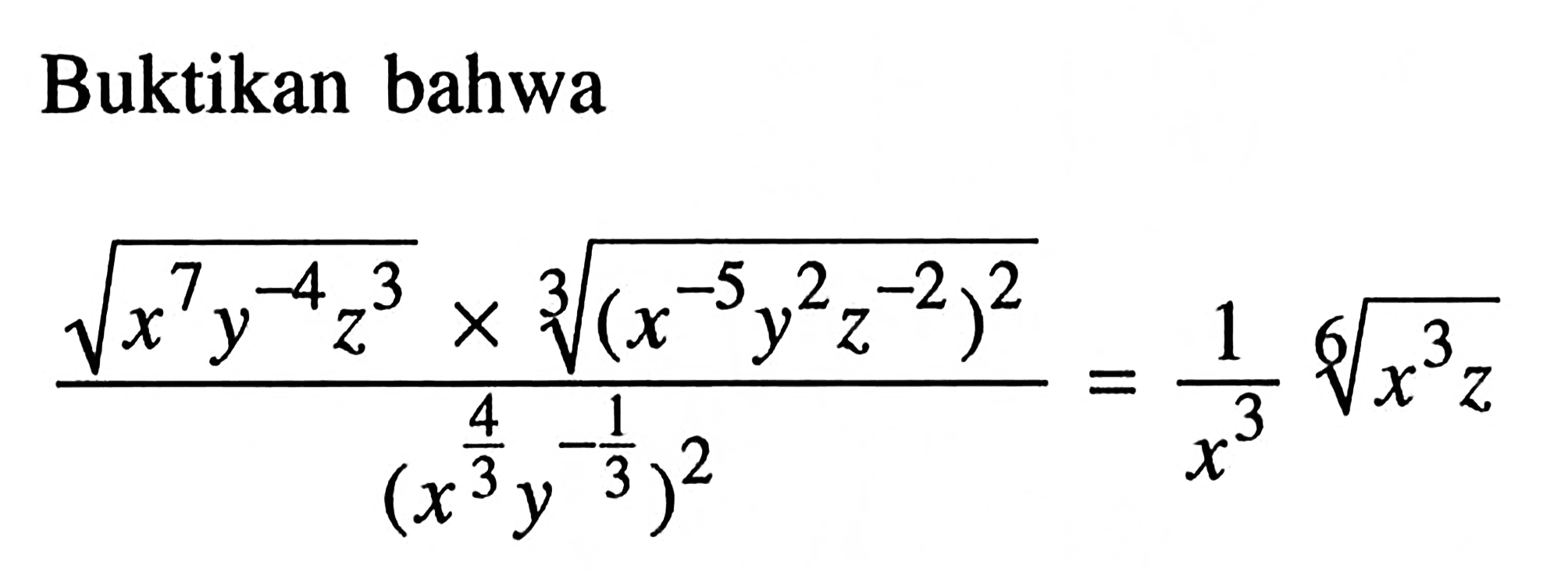 Buktikan bahwa ((x^7 y^(-4) z^3)^(1/2) x (x^(-5) y^2 z^(-2))^(1/3))/(x^(4/3) y^(-1/3))^2 = (1/x^3)(x^3 z)^(1/6)