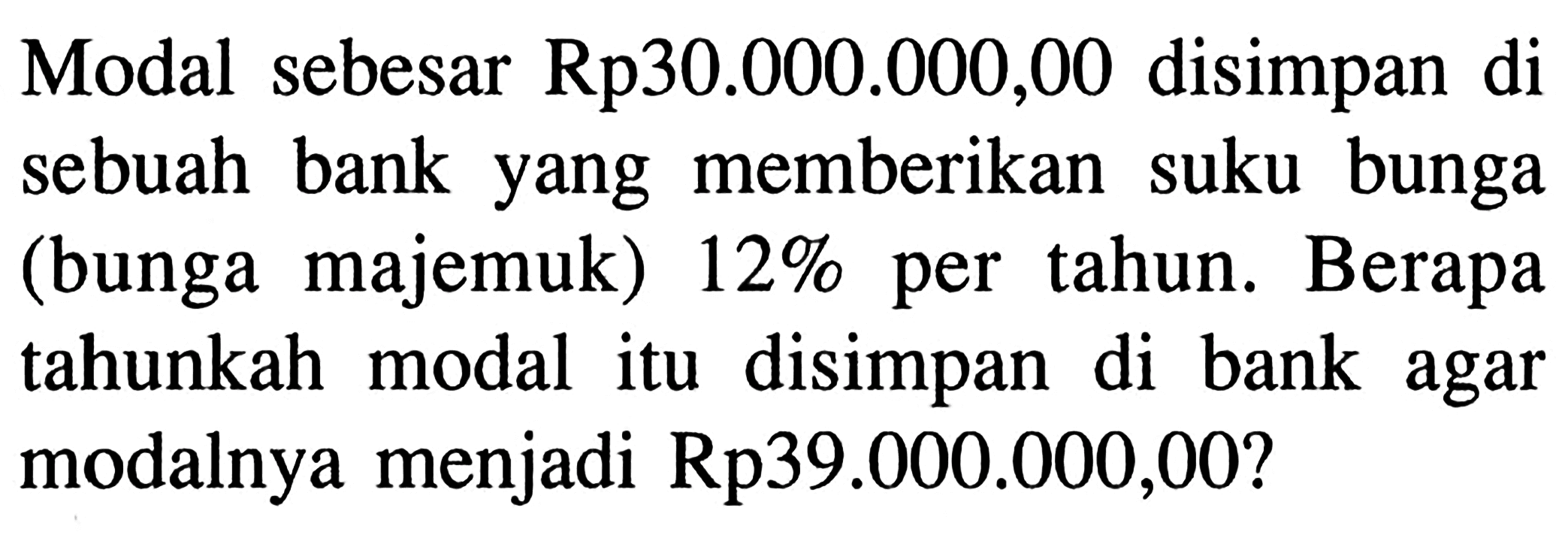 Modal sebesar Rp30.000.000,00 disimpan di sebuah bank yang memberikan suku bunga (bunga majemuk)  12%  per tahun. Berapa tahunkah modal itu disimpan di bank agar modalnya menjadi Rp39.000.000,00?