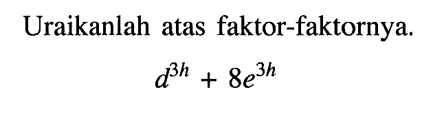 Uraikanlah atas faktor-faktornya. d^(3h) + 8e^(3h)