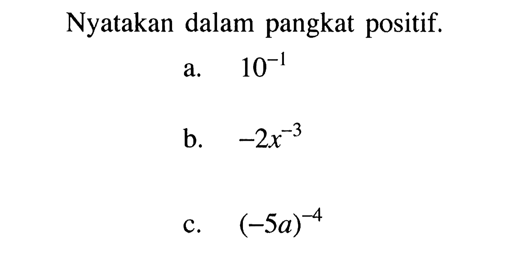 Nyatakan dalam pangkat positif. a. 10^-1 b. -2x^-3 c. (-5a)^-4