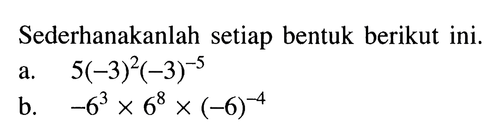 Sederhanakanlah setiap bentuk berikut ini: a. 5(-3)^2(-3)^-5 b. -6^3 x 6^8 x (-6)^-4