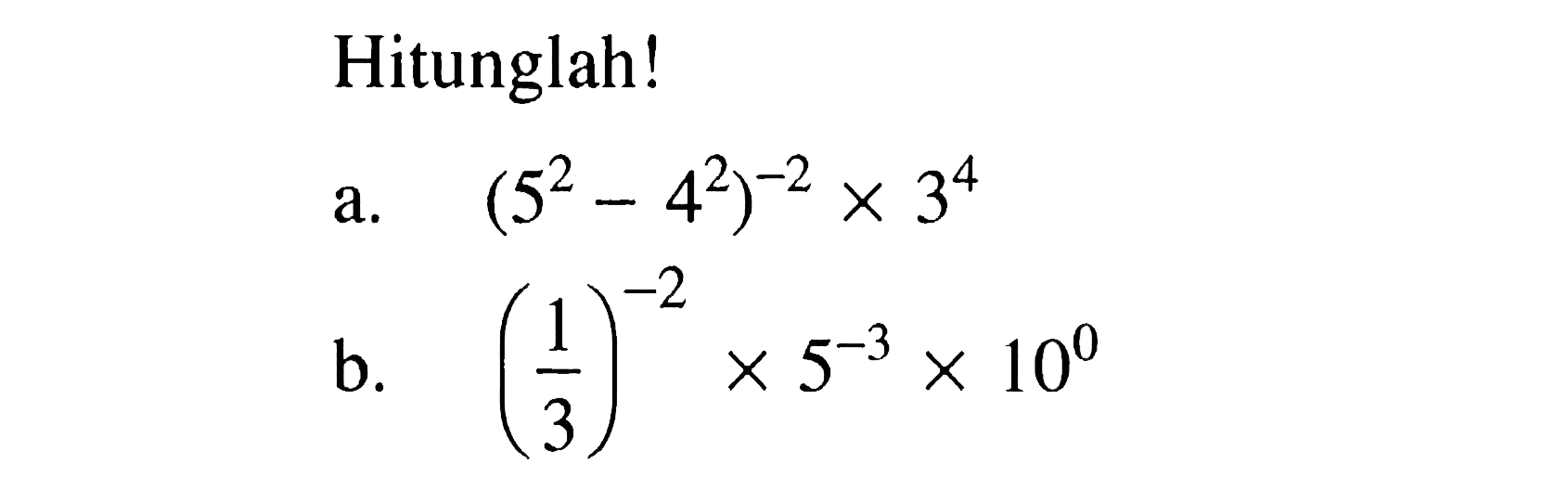 Hitunglah! a. (5^2 - 4^2)^(-2) x 3^4 b. (1/3)^(-2) x 5^(-3) x 10^0