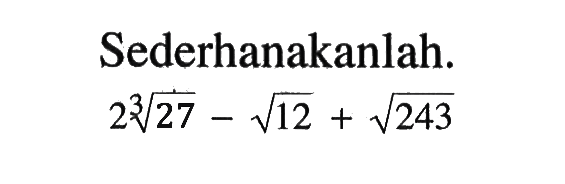 Sederhanakanlah. 2 (27)^(1/3) - akar(12) + akar(243)