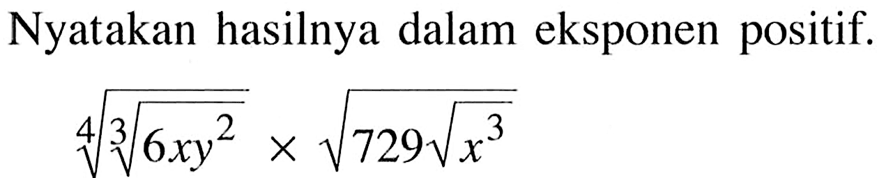 Nyatakan hasilnya dalam eksponen positif.((6xy^2)^(1/3))^(1/4)) x (729(x^3/2))^(1/2)