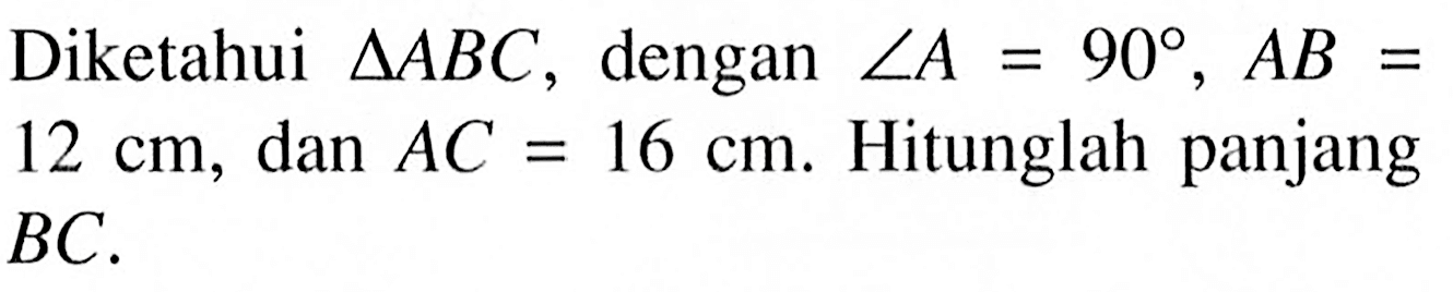 Diketahui segitiga ABC , dengan sudut A = 90, AB = 12 ,dan AC= 16. Hitunglah panjang BC.