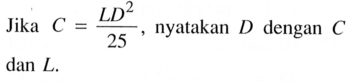 Jika C=LD^2/25, nyatakan D dengan C dan L. 