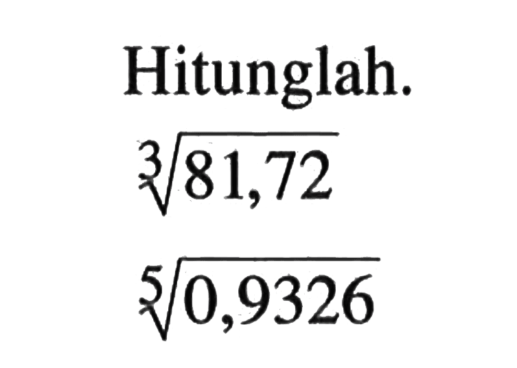 Hitunglah: 81,72^(1/3) 0,9326^(1/5)