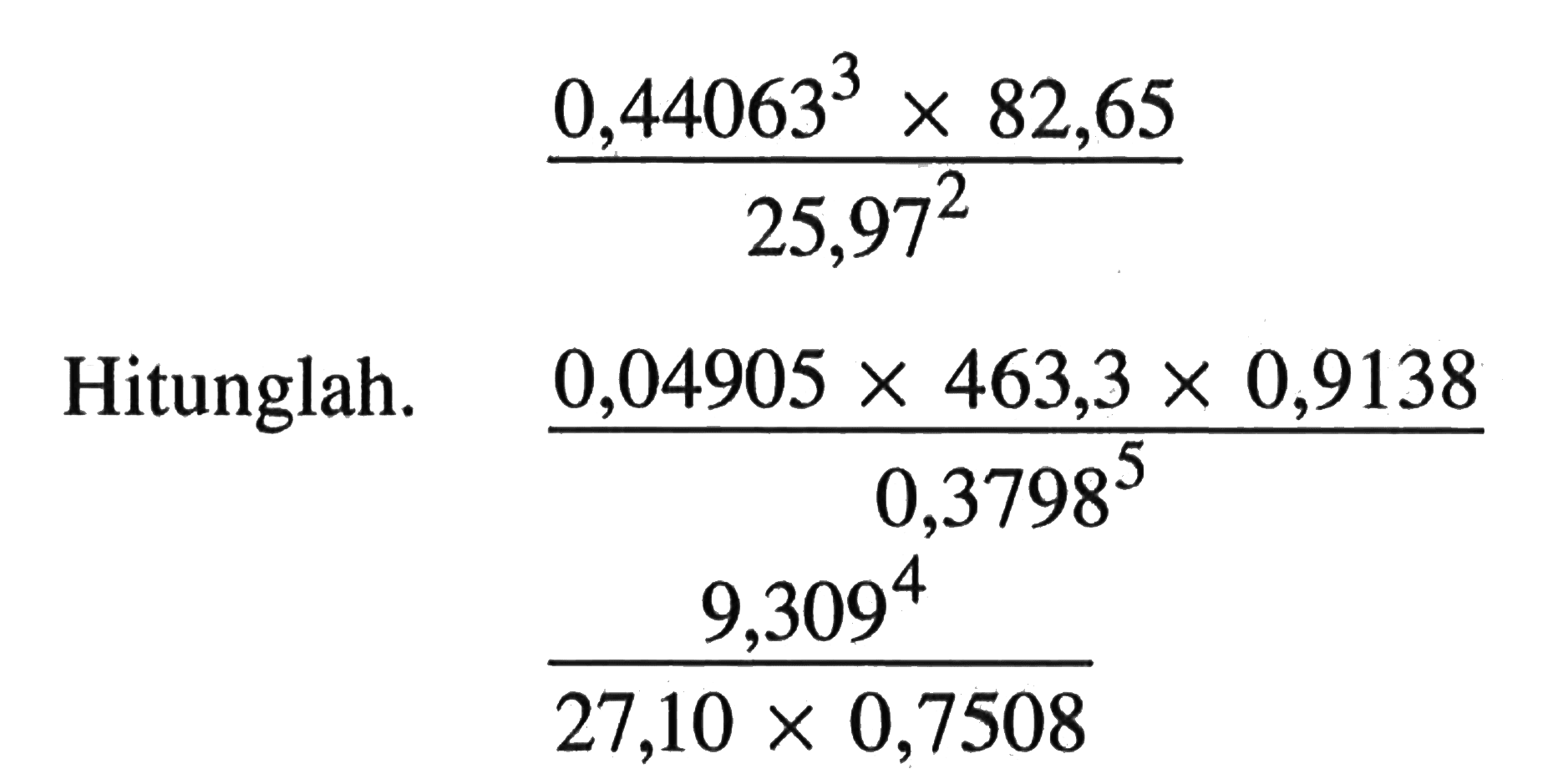 Hitunglah. (0,44063^3x82,65)/25,97^2 (0,04905x463,3x0,9138)/0,3798^5 9,309^4/27,10x0,7508